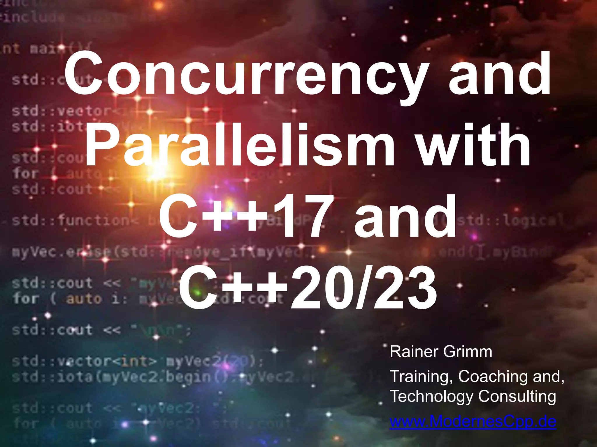 Concurrency and
Parallelism with
C++17 and
C++20/23
Rainer Grimm
Training, Coaching and,
Technology Consulting
www.ModernesCpp.de
 