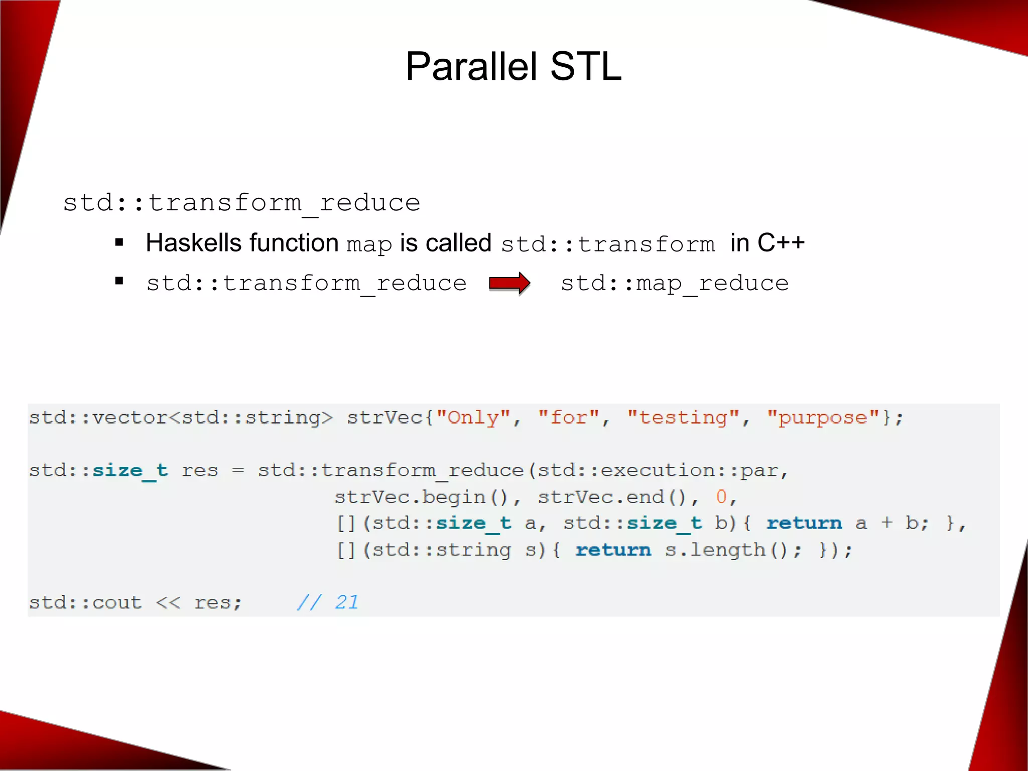 Parallel STL
std::transform_reduce
▪ Haskells function map is called std::transform in C++
▪ std::transform_reduce std::map_reduce
 