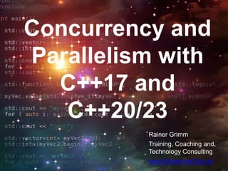 Concurrency and
Parallelism with
C++17 and
C++20/23
Rainer Grimm
Training, Coaching and,
Technology Consulting
www.ModernesCpp.de
 