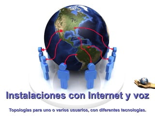 Instalaciones con Internet y voz Topologías para uno o varios usuarios, con diferentes tecnologías. 