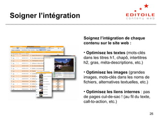 26
Soigner l’intégration
Soignez l’intégration de chaque
contenu sur le site web :
• Optimisez les textes (mots-clés
dans ...