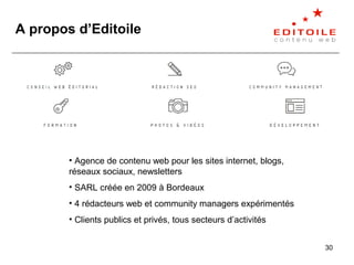 30
A propos d’Editoile
• Agence de contenu web pour les sites internet, blogs,
réseaux sociaux, newsletters
• SARL créée e...