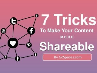 7 Tricks
By GoSpaces.com
Shareable
To Make Your Content
M O R E
Shareable
 