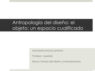 Antropología del diseño: el
objeto: un espacio cualificado



        Macarena Munoz santana

        Profesor: JoseSolis

        Ramo: historia del diseño contemporáneo
 