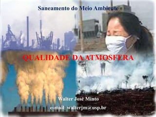 Saneamento do Meio Ambiente
QUALIDADE DAATMOSFERA
Walter José Minto
e-mail: walterjm@usp.br
 