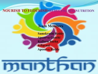 NOURISH TO FLOURISH-REDUCING MALNUTRITION
Team Members
Samskruthi Reddy
Apoorva Ganthi
Kolluru Sneha
S Pavani
Apoorva Reddy
 