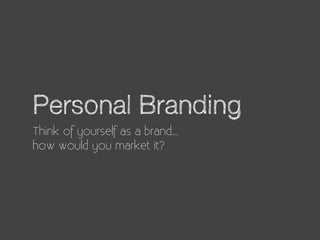 Personal Branding
Think of yourself as a brand...
how would you market it?
 