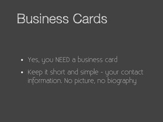 Business Cards


•   Yes, you NEED a business card

•   Keep it short and simple - your contact
    information. No pictur...