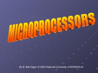 MICROPROCESSORS By B. Bat-Otgon © 2004 National University of MONGOLIA 