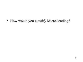 5
• How would you classify Micro-lending?
 