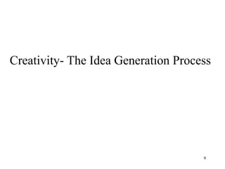 9
Creativity- The Idea Generation Process
 