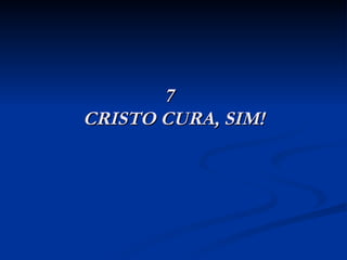 7   CRISTO CURA, SIM! 