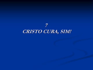 7
CRISTO CURA, SIM!
 