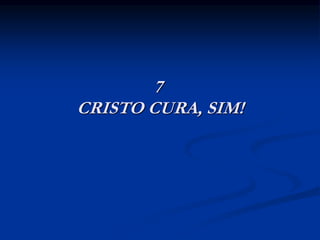 7
CRISTO CURA, SIM!
 