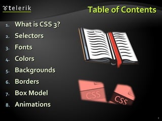 Table of Contents What is CSS 3? Selectors Fonts Colors Backgrounds  Borders Box Model Animations 