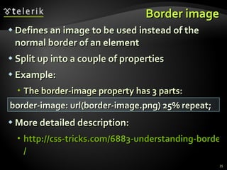Border image Defines an image to be used instead of the normal border of an element Split up into a couple of properties Example: The border-image property has 3 parts: More detailed description: http://css-tricks.com/6883-understanding-border-image / border-image: url(border-image.png) 25% repeat; 