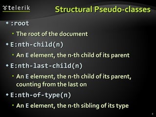 Structural Pseudo-classes :root The root of the document E:nth-child(n) An  E  element, the  n-th  child of its parent E:nth-last-child(n) An  E  element, the  n-th  child of its parent, counting from the last on E:nth-of-type(n) An  E  element,  the n-th  sibling of its type 