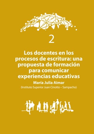 21Formando(nos): Aprender desde el hacer
Los docentes en los
procesos de escritura: una
propuesta de formación
para comunicar
experiencias educativas
María Julia Aimar
(Instituto Superior Juan Cinotto – Sampacho)
2
 