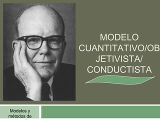 MODELO 
CUANTITATIVO/OB 
JETIVISTA/ 
CONDUCTISTA 
Modelos y 
métodos de 
evaluación 
 