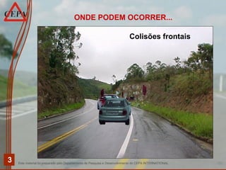 Este material foi preparado pelo Departamento de Pesquisa e Desenvolvimento do CEPA INTERNATIONAL
3
ONDE PODEM OCORRER...
Colisões frontais
 