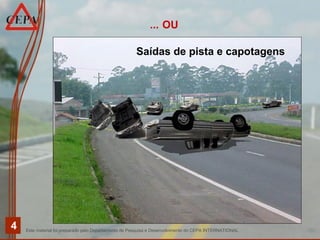 Este material foi preparado pelo Departamento de Pesquisa e Desenvolvimento do CEPA INTERNATIONAL
4
Saídas de pista e capotagens
... OU
 