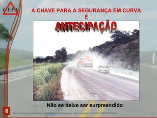 Este material foi preparado pelo Departamento de Pesquisa e Desenvolvimento do CEPA INTERNATIONAL
6
A CHAVE PARA A SEGURANÇA EM CURVA
É
Não se deixe ser surpreendido
 