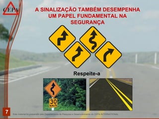 Este material foi preparado pelo Departamento de Pesquisa e Desenvolvimento do CEPA INTERNATIONAL
7
A SINALIZAÇÃO TAMBÉM DESEMPENHA
UM PAPEL FUNDAMENTAL NA
SEGURANÇA
Respeite-a
 