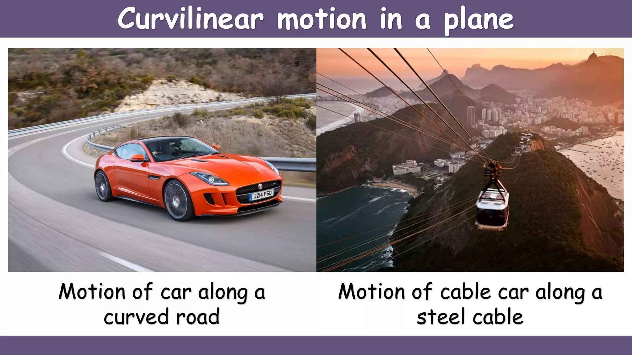 Motion of car along a
curved road
Motion of cable car along a
steel cable
Curvilinear motion in a plane
 