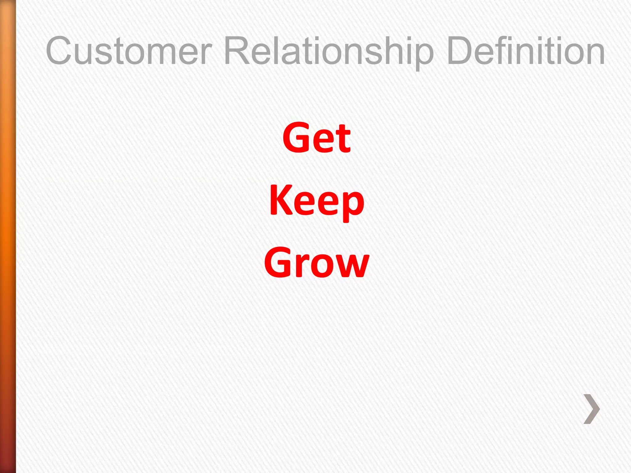Customer Relationship Definition

             Get
            Keep
            Grow
 