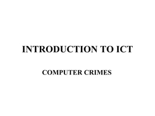 INTRODUCTION TO ICT

   COMPUTER CRIMES
 