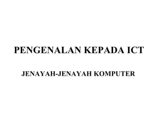 PENGENALAN KEPADA ICT

 JENAYAH-JENAYAH KOMPUTER
 