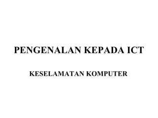 PENGENALAN KEPADA ICT

  KESELAMATAN KOMPUTER
 