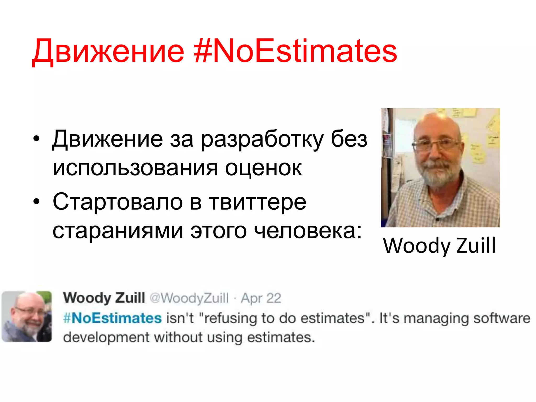 Движение #NoEstimates
• Движение за разработку без
использования оценок
• Стартовало в твиттере
стараниями этого человека:
Woody Zuill
 