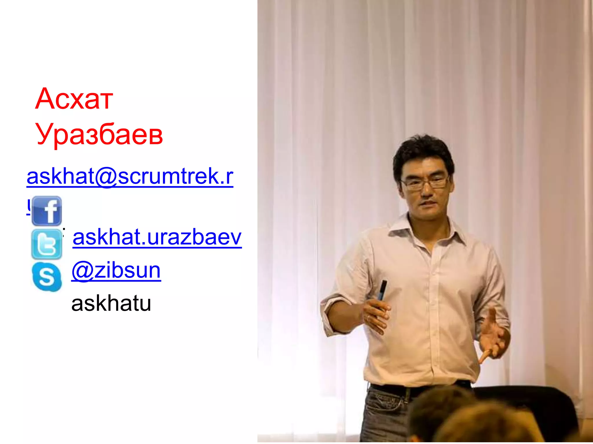Асхат
Уразбаев
askhat@scrumtrek.r
u
F askhat.urazbaev
@zibsun
askhatu
 