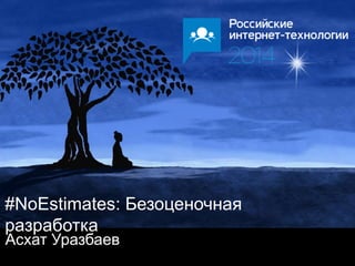 #NoEstimates: Безоценочная
разработка
Асхат Уразбаев
 
