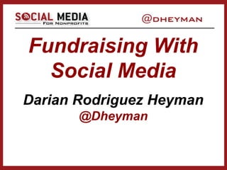 Fundraising With
Social Media
Darian Rodriguez Heyman
@Dheyman
 