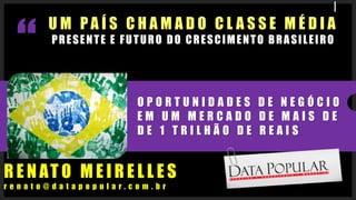 UM PAÍS CHAMADO CLASSE MÉDIAPRESENTE E FUTURO DO CRESCIMENTO BRASILEIRORENATO MEIRELLESrenato@datapopular.com.brOPORTUNIDA...