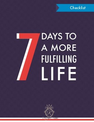 7 DAYS TO A MORE FULFILLING LIFE CHECKLIST
1
Checklist
7
DAYS TO
A MORE
FULFILLING
LIFE
 
