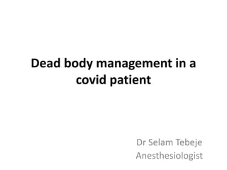 Dead body management in a
covid patient
Dr Selam Tebeje
Anesthesiologist
 