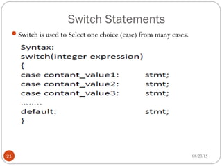 Switch Statements
Switch is used to Select one choice (case) from many cases.
21 08/23/15
 