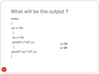 What will be the output ?
main()
{
int x=40;
{
int x=20;
printf(“x=%d",x);
}
printf(“nx=%d",x);
}
 
4
x=20
x=40
 