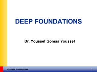 Dr. Youssef Gomaa Youssef 1
DEEP FOUNDATIONS
Dr. Youssef Gomaa Youssef
 
