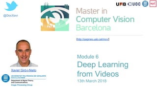 @DocXavi
Module 6
Deep Learning
from Videos
13th March 2018
Xavier Giró-i-Nieto
[http://pagines.uab.cat/mcv/]
 
