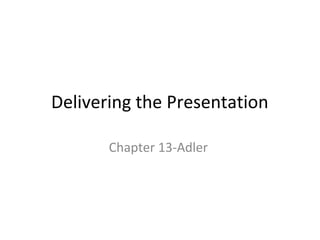 Delivering the Presentation

       Chapter 13-Adler
 