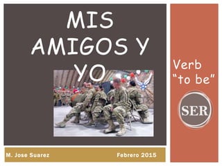 Verb
“to be”
MIS
AMIGOS Y
YO
M. Jose Suarez Febrero 2015
 