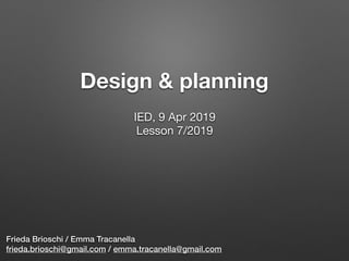 Design & planning
Frieda Brioschi / Emma Tracanella
frieda.brioschi@gmail.com / emma.tracanella@gmail.com
IED, 9 Apr 2019

Lesson 7/2019

 