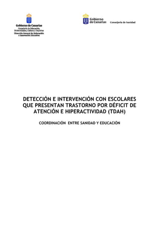 DETECCIÓN E INTERVENCIÓN CON ESCOLARES
QUE PRESENTAN TRASTORNO POR DÉFICIT DE
   ATENCIÓN E HIPERACTIVIDAD (TDAH)

     COORDINACIÓN ENTRE SANIDAD Y EDUCACIÓN
 