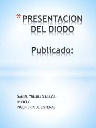 DANIEL TRUJILLO ULLOA
IV CICLO
INGENIERIA DE SISTEMAS
*
 