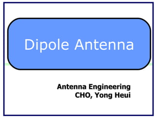 Antenna Engineering CHO, Yong Heui Dipole Antenna 