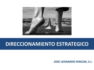 DIRECCIONAMIENTO ESTRATEGICO
JOSE LEONARDO RINCON, S.J.
 